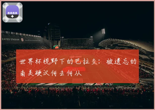 世界杯视野下的巴拉圭：被遗忘的南美硬汉何去何从