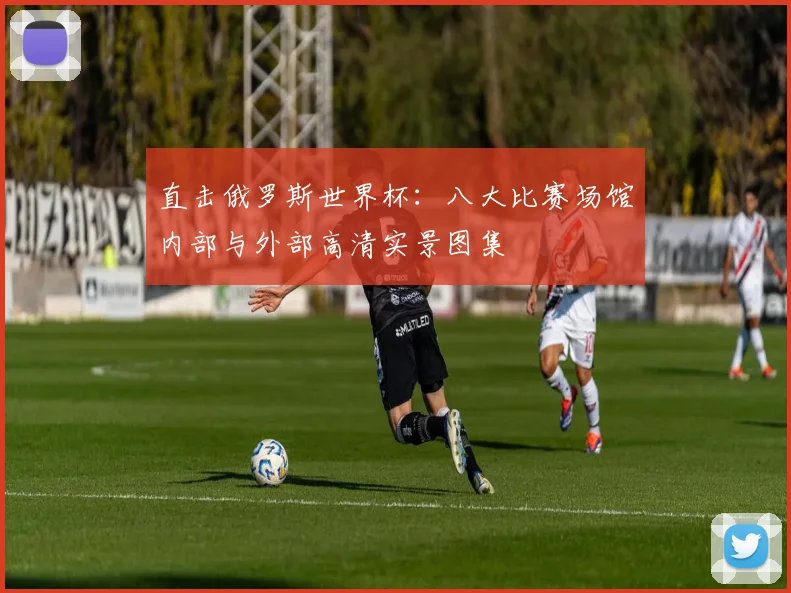 直击俄罗斯世界杯：八大比赛场馆内部与外部高清实景图集