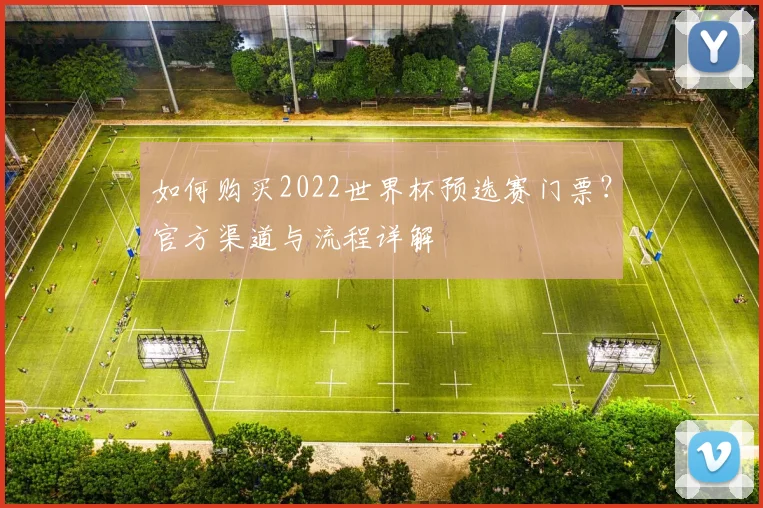 如何购买2022世界杯预选赛门票？官方渠道与流程详解