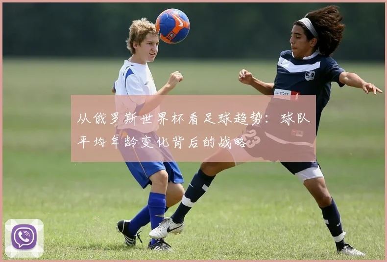 从俄罗斯世界杯看足球趋势：球队平均年龄变化背后的战略