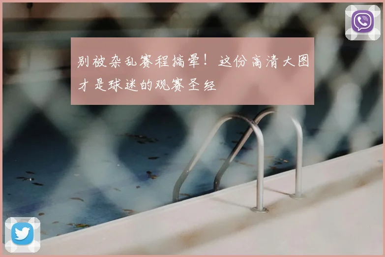 别被杂乱赛程搞晕！这份高清大图才是球迷的观赛圣经