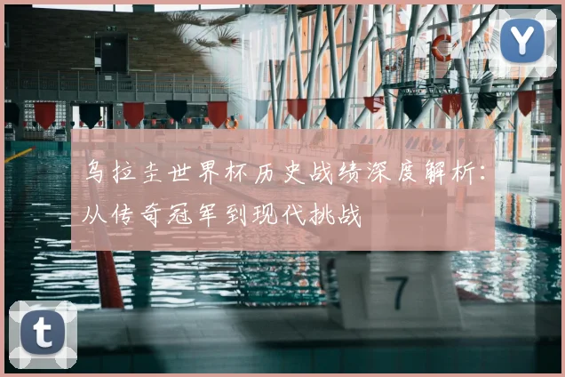 乌拉圭世界杯历史战绩深度解析:从传奇冠军到现代挑战