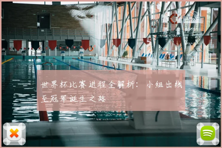 世界杯比赛进程全解析：小组出线至冠军诞生之路