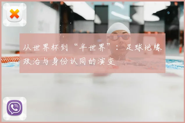 从世界杯到“半世界”:足球地缘政治与身份认同的演变