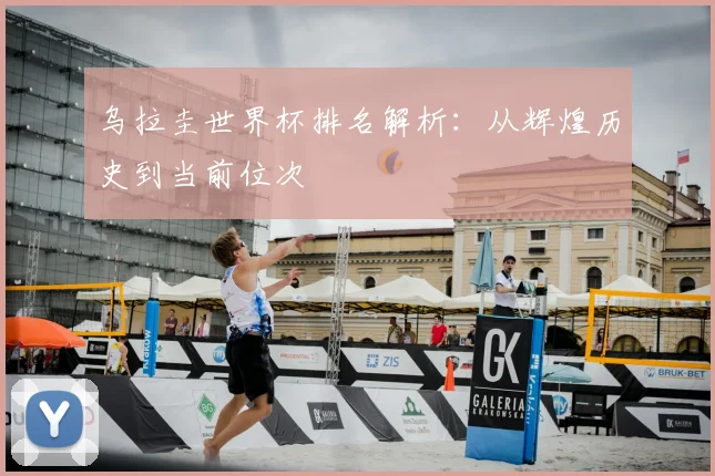 乌拉圭世界杯排名解析：从辉煌历史到当前位次
