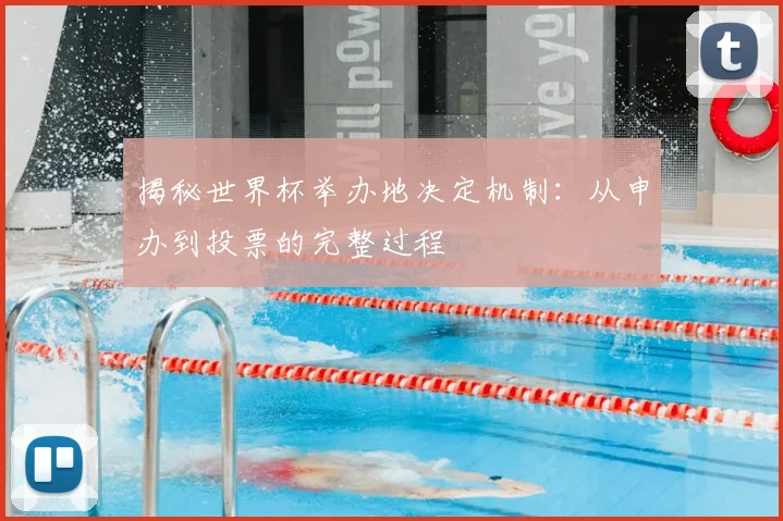 揭秘世界杯举办地决定机制：从申办到投票的完整过程