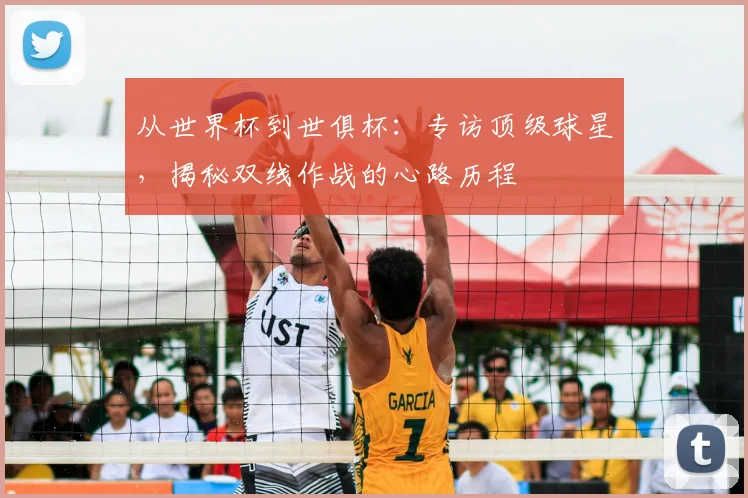 从世界杯到世俱杯:专访顶级球星,揭秘双线作战的心路历程