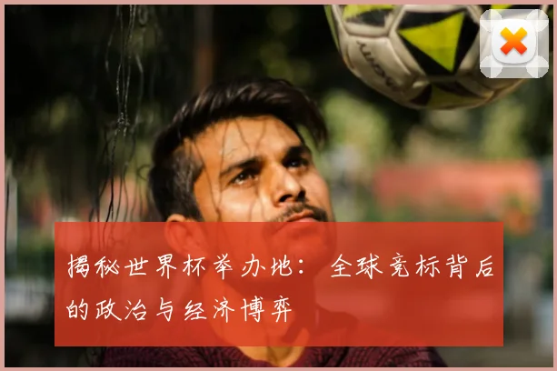 揭秘世界杯举办地:全球竞标背后的政治与经济博弈