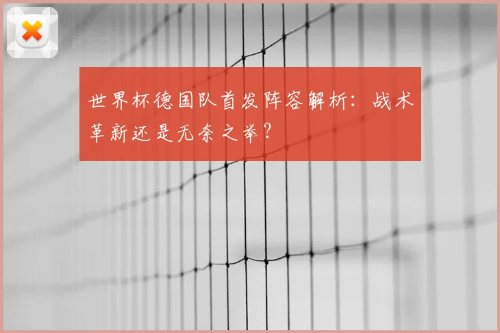 世界杯德国队首发阵容解析：战术革新还是无奈之举？