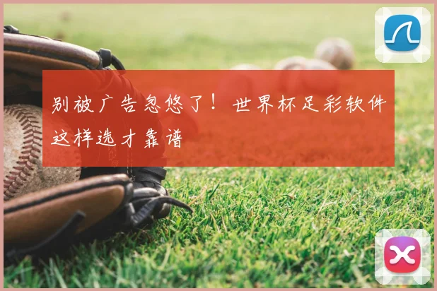 别被广告忽悠了！世界杯足彩软件这样选才靠谱