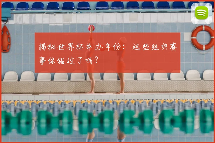 揭秘世界杯举办年份：这些经典赛事你错过了吗？