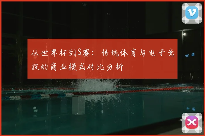 从世界杯到S赛：传统体育与电子竞技的商业模式对比分析