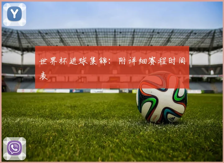 世界杯进球集锦：附详细赛程时间表