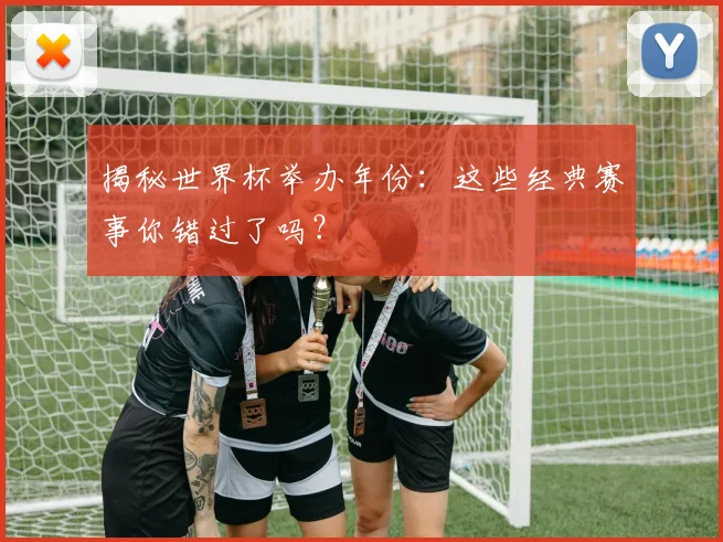 揭秘世界杯举办年份：这些经典赛事你错过了吗？