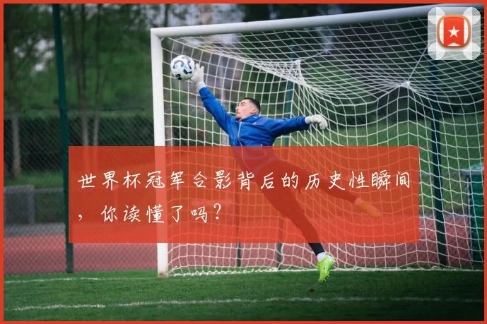 世界杯冠军合影背后的历史性瞬间，你读懂了吗？