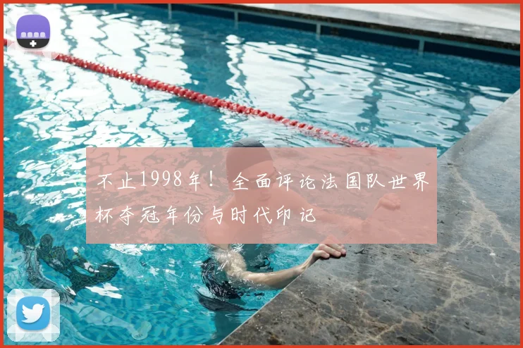 不止1998年！全面评论法国队世界杯夺冠年份与时代印记