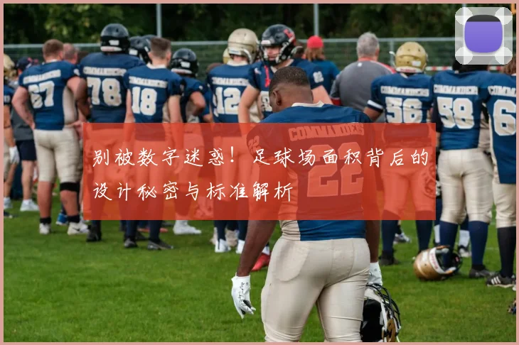 别被数字迷惑！足球场面积背后的设计秘密与标准解析