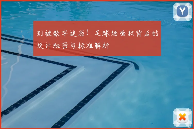 别被数字迷惑！足球场面积背后的设计秘密与标准解析