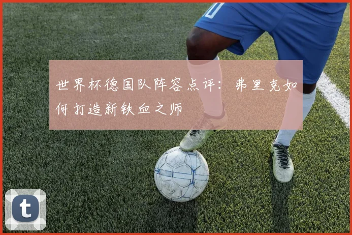 世界杯德国队阵容点评：弗里克如何打造新铁血之师