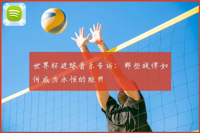 世界杯进球音乐专访:那些旋律如何成为永恒的经典