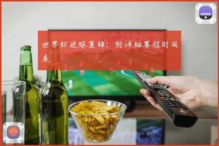 世界杯进球集锦：附详细赛程时间表